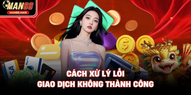 Cách xử lý lỗi giao dịch không thành công 