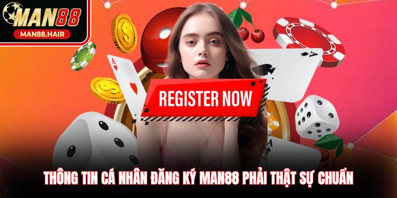Thông tin cá nhân đăng ký Man88 phải thật sự chuẩn