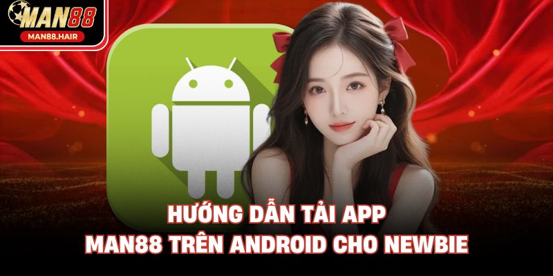 Hướng dẫn tải app Man88 trên Android cho newbie