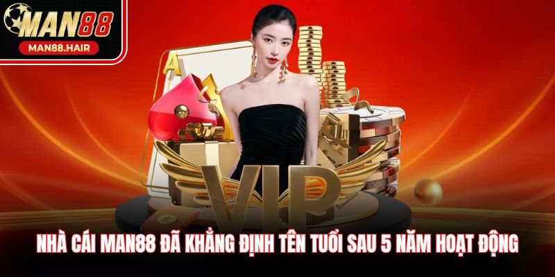 Nhà cái Man88 đã khẳng định tên tuổi sau 5 năm hoạt động